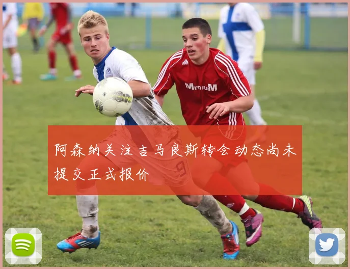 阿森纳关注吉马良斯转会动态尚未提交正式报价